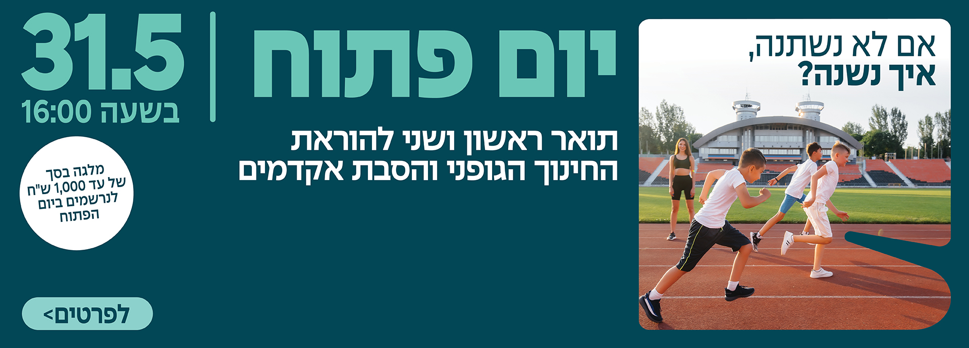 אם לא נשתנה איך נשנה? יום פתוח 31.5 בשעה 16:00 תואר ראשון ושני להוראת החינוך הגופני והסבת אקדמים מלגה בסך של עד 100 ש"חח לנרשמים ביום הפתוח לפרטים לחצו כאן